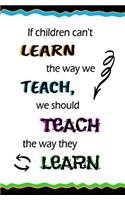 If Children Can't Learn the Way We Teach, We Should Teach...