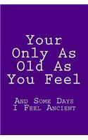 Your Only As Old As You Feel: And Some Days I Feel Ancient - Notebook