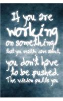 If You Are Working On Something That You Really Care About, You Don't Have To Be Pushed. The Vision Pulls You