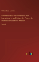 Commentaire sur les Éléments du Droit International et sur l'Histoire des Progrès du Droit des Gens de Henry Wheaton