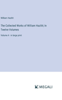 The Collected Works of William Hazlitt; In Twelve Volumes: Volume 4 - in large print