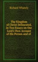 Kingdom of Christ Delineated, in Two Essays on Our Lord's Own Account of His Person and of .