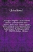 Catalogo Completo Delle Edizioni Hoepli: Elencate in Un Solo Alfabeto, Per Autori E Per Soggetti, Preceduti Dall'indice Cronologico Delle Singole Pubblicazioni Dal 1871 Al 1907 (Italian Edition)