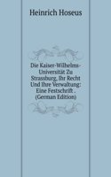 Die Kaiser-Wilhelms-Universitat Zu Strassburg, Ihr Recht Und Ihre Verwaltung: Eine Festschrift . (German Edition)