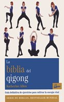 La biblia del qigong: Guia definitiva de ejercicios para cultivar la energia vital