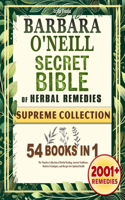The Barbara O'Neill SECRET BIBLE of Herbal Remedies: The Timeless Collection of Herbal Healing, Ancient Traditions, Modern Techniques, and Recipes for Optimal Health