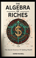 Algebra of Riches: "The Secret Science Of Getting Wealth "