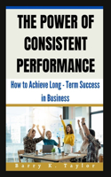 Power of Consistent Performance: How to Achieve Long-Term Success in Business