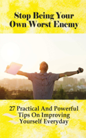 Stop Being Your Own Worst Enemy: 27 Practical And Powerful Tips On Improving Yourself Everyday: Why You Should Be Your Own Best Friend