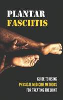 Plantar Fasciitis: Guide To Using Physical Medicine Methods For Treating The Joint: Learn About Plantar Fasciitis