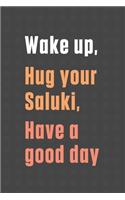 Wake up, Hug your Saluki, Have a good day