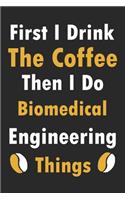 First I Drink The Coffee Then I Do Biomedical Engineering Things