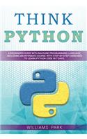 Think Python: A Beginner's Guide with Machine Programming Language, Including an Intensive Course with Step-By-Step Exercises to Learn Python Code in 7 Days