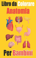 Libro da Colorare Anatomia Per Bambini: Libro da colorare per Bambini - Imparare le parti del corpo umano divertendosi - Libro da Colorare Anatomia
