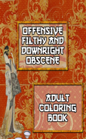 Offensive Filthy And Downright Obscene Adult Coloring Book: 50 Pages of Hilarious Curse Word and Swearing Phrases for Stress Release and Relaxation for Those Who Enjoy Funny Vulgar and Dirty Colouring Gag Gif