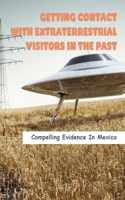 Getting Contact With Extraterrestrial Visitors In The Past: Compelling Evidence In Mexico: Extraterrestrial Visitors