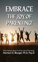 Embrace the Joy Of Parenting: What Parents Need To Know About Parenting