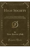 High Society: Advice as to Social Campaigning, and Hints on the Management of Dowagers, Dinners, Debutantes, Dances, and the Thousand and One Diversions of Persons of Quality (Classic Reprint)