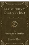 Les CinquiÃ¨mes Quarts de Jour: Le Premier Tour Du Monde (Classic Reprint): Le Premier Tour Du Monde (Classic Reprint)