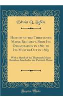 History of the Thirteenth Maine Regiment, From Its Organization in 1861 to Its Muster-Out in 1865: With a Sketch of the Thirteenth Maine Battalion Attached to the Thirtieth Maine (Classic Reprint)