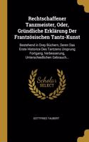 Rechtschaffener Tanzmeister, Oder, Gründliche Erklärung Der Frantzösischen Tantz-Kunst