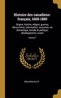 Histoire des canadiens-français, 1608-1880: Origine, histoire, religion, guerres, découvertes, colonisation, coutumes, vie domestique, sociale et politique, développement, avenir; Volume 7