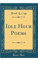 Idle Hour Poems (Classic Reprint)