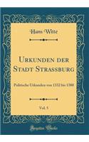 Urkunden der Stadt Strassburg, Vol. 5: Politische Urkunden von 1332 bis 1380 (Classic Reprint)