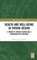 Health and Well-Being in Prison Design: A Theory of Prison Systems and a Framework for Evolution(Innovations in Corrections)