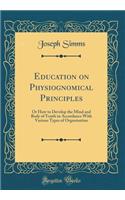 Education on Physiognomical Principles: Or How to Develop the Mind and Body of Youth in Accordance With Various Types of Organisation (Classic Reprint)