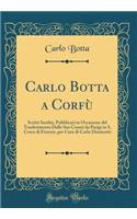 Carlo Botta a Corfù: Scritti Inediti, Pubblicati in Occasione del Trasferimento Delle Sue Ceneri da Parigi in S. Croce di Firenze, per Cura di Carlo Dionisotti (Classic Reprint)