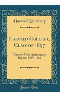 Harvard College, Class of 1897: Twenty-Fifth Anniversary Report, 1897-1922 (Classic Reprint)