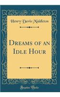 Dreams of an Idle Hour (Classic Reprint)