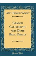 Graded Calisthenic and Dumb Bell Drills (Classic Reprint)