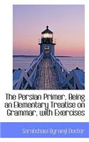 The Persian Primer, Being an Elementary Treatise on Grammar, with Exercises