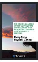 The Home Squadron Under Commodore Conner in the War with Mexico: Being a Synopsis of Its Services