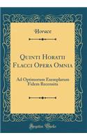 Quinti Horatii Flacci Opera Omnia: Ad Optimorum Exemplarum Fidem Recensita (Classic Reprint): Ad Optimorum Exemplarum Fidem Recensita (Classic Reprint)