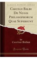 Caecilii Balbi de Nugis Philosophorum Quae Supersunt (Classic Reprint)