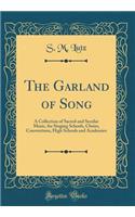 The Garland of Song: A Collection of Sacred and Secular Music, for Singing Schools, Choirs, Conventions, High Schools and Academies (Classic Reprint)