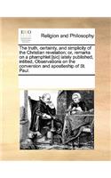 The Truth, Certainty, and Simplicity of the Christian Revelation; Or, Remarks on a Phamphlet [sic] Lately Published, Intitled, Observations on the Conversion and Apostleship of St. Paul.