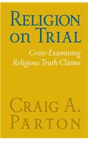 Religion on Trial: Cross-Examining Religious Truth Claims (Second Edition)