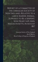 Report of a Committee of the Linnaean Society of New England, Relative to a Large Marine Animal, Supposed to Be a Serpent, Seen Near Cape Ann, Massachusetts, in August 1817