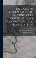 Diccionario Biográfico De Los Campeones De La Libertad De Nueva Granada, Venezuela, Ecuador I Perú