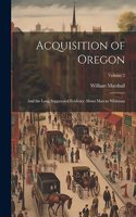 Acquisition of Oregon: And the Long Suppressed Evidence About Marcus Whitman; Volume 2