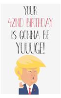 Your 42nd Birthday Is Gonna Be Yuuuge