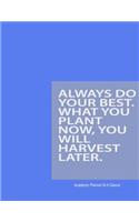 Always Do Your Best. What You Plan Now, You Will Harvest Later
