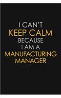 I Can't Keep Calm Because I Am A Manufacturing Manager