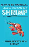 Always Be Your Self Unless You Can Be A Shrimp Then Always Be A Shrimp