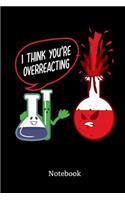 I Think You Are Overreacting Notebook: I Think You Overreacting Chemistry Teacher Bulletjournal: 6x9 A5 Lined Art Book Or Drawing Journal For Science Students And Teacher