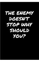 The Enemy Doesn't Stop Why Should You
